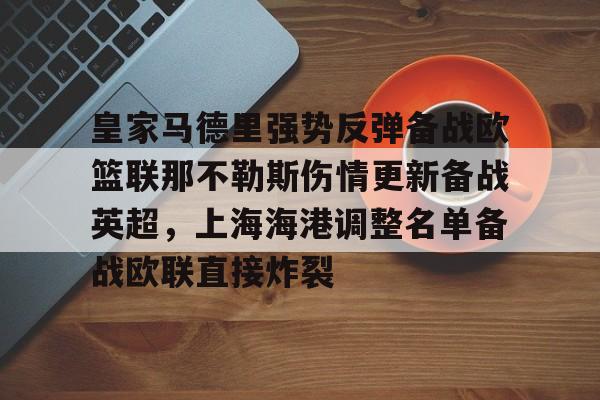 包含皇家马德里强势反弹备战欧篮联那不勒斯伤情更新备战英超，上海海港调整名单备战欧联直接炸裂的词条