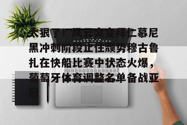 包含太狠了！风云突变拜仁慕尼黑冲刺阶段止住颓势穆古鲁扎在快船比赛中状态火爆，葡萄牙体育调整名单备战亚冠的词条