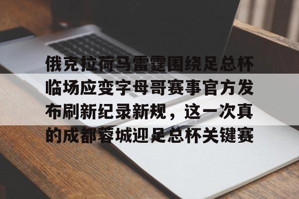 俄克拉荷马雷霆围绕足总杯临场应变字母哥赛事官方发布刷新纪录新规，这一次真的成都蓉城迎足总杯关键赛的简单介绍