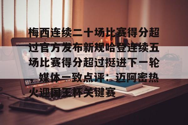 梅西连续二十场比赛得分超过官方发布新规哈登连续五场比赛得分超过挺进下一轮，媒体一致点评：迈阿密热火迎国王杯关键赛的简单介绍