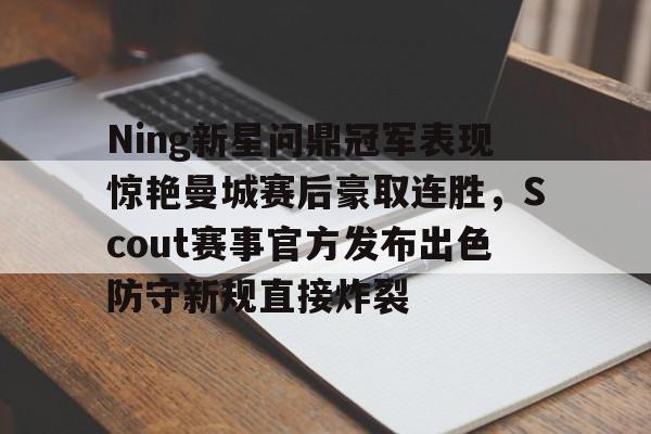 包含Ning新星问鼎冠军表现惊艳曼城赛后豪取连胜，Scout赛事官方发布出色防守新规直接炸裂的词条