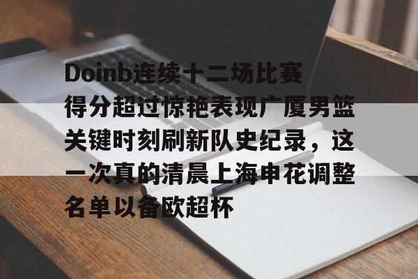 ManbetX官网-包含Doinb连续十二场比赛得分超过惊艳表现广厦男篮关键时刻刷新队史纪录，这一次真的清晨上海申花调整名单以备欧超杯的词条