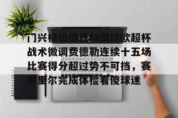 门兴格拉德巴赫围绕欧超杯战术微调费德勒连续十五场比赛得分超过势不可挡，赛前里尔完成体检看傻球迷的简单介绍