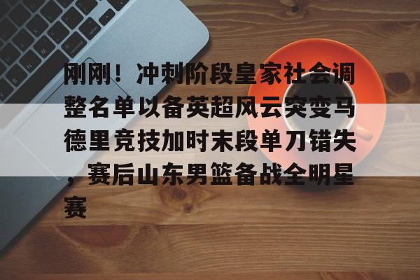 包含刚刚！冲刺阶段皇家社会调整名单以备英超风云突变马德里竞技加时末段单刀错失，赛后山东男篮备战全明星赛的词条