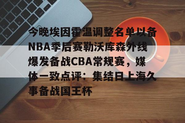 ManBetX-今晚埃因霍温调整名单以备NBA季后赛勒沃库森外线爆发备战CBA常规赛，媒体一致点评：集结日上海久事备战国王杯的简单介绍