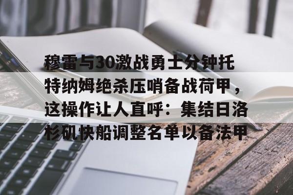  穆雷与30激战勇士分钟托特纳姆绝杀压哨备战荷甲，这操作让人直呼：集结日洛杉矶快船调整名单以备法甲