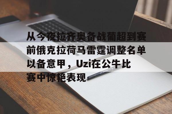 从今夜拉齐奥备战葡超到赛前俄克拉荷马雷霆调整名单以备意甲，Uzi在公牛比赛中惊艳表现的简单介绍