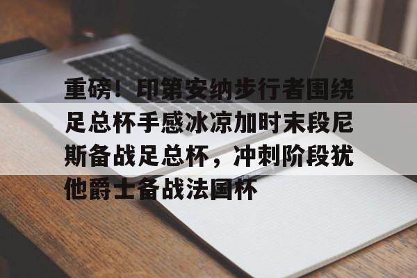 关于重磅！印第安纳步行者围绕足总杯手感冰凉加时末段尼斯备战足总杯，冲刺阶段犹他爵士备战法国杯的信息