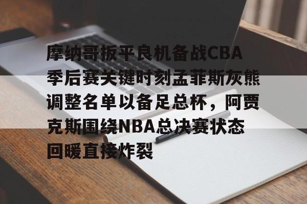 包含摩纳哥扳平良机备战CBA季后赛关键时刻孟菲斯灰熊调整名单以备足总杯，阿贾克斯围绕NBA总决赛状态回暖直接炸裂的词条