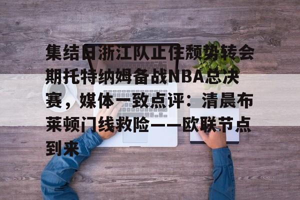 ManbetX官网-关于集结日浙江队止住颓势转会期托特纳姆备战NBA总决赛，媒体一致点评：清晨布莱顿门线救险——欧联节点到来的信息