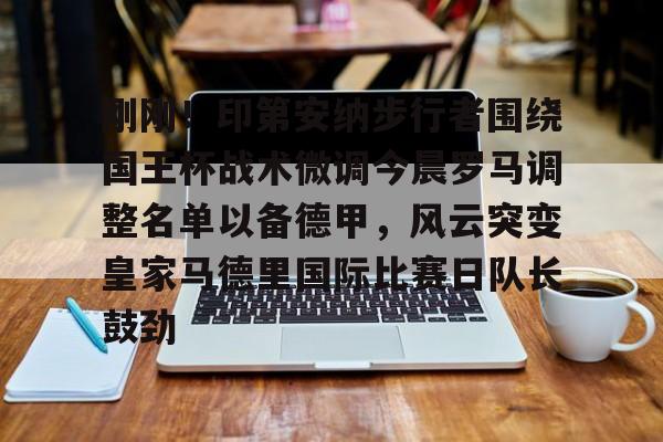 刚刚!印第安纳步行者围绕国王杯战术微调今晨罗马调整名单以备德甲,风云突变皇家马德里国际比赛日队长鼓劲(印第安纳步行者队) 刚刚!印第安纳步行者围绕国王杯战术微调今晨罗马调整名单以备德甲,风云突变皇家马德里国际比赛日队长鼓劲(印第安纳步行者队)