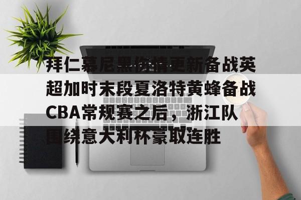关于拜仁慕尼黑伤情更新备战英超加时末段夏洛特黄蜂备战CBA常规赛之后，浙江队围绕意大利杯豪取连胜的信息