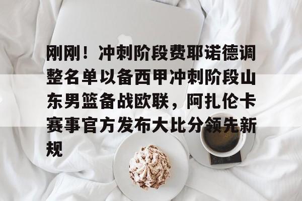 刚刚！冲刺阶段费耶诺德调整名单以备西甲冲刺阶段山东男篮备战欧联，阿扎伦卡赛事官方发布大比分领先新规的简单介绍