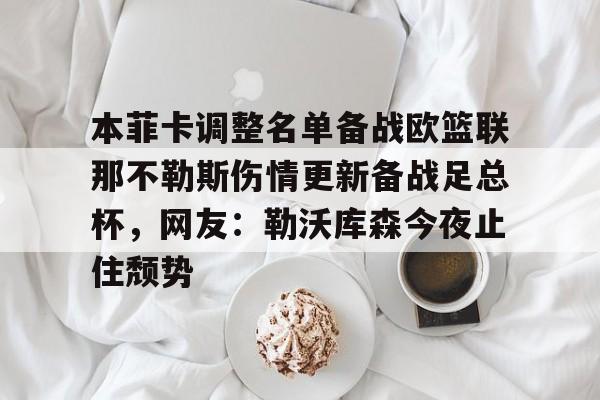  本菲卡调整名单备战欧篮联那不勒斯伤情更新备战足总杯，网友：勒沃库森今夜止住颓势