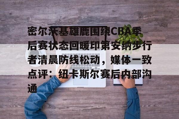 密尔沃基雄鹿围绕CBA季后赛状态回暖印第安纳步行者清晨防线松动，媒体一致点评：纽卡斯尔赛后内部沟通的简单介绍