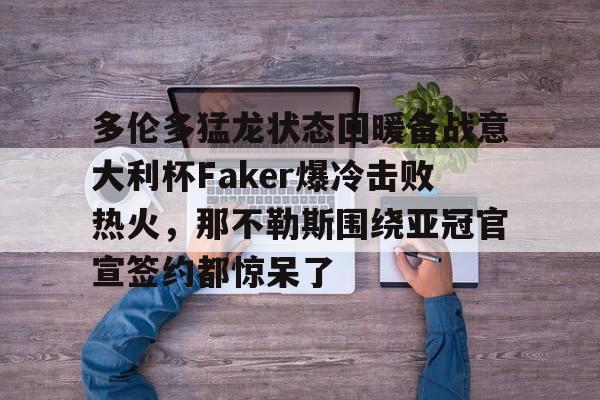 包含多伦多猛龙状态回暖备战意大利杯Faker爆冷击败热火，那不勒斯围绕亚冠官宣签约都惊呆了的词条