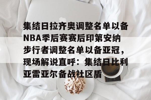 关于集结日拉齐奥调整名单以备NBA季后赛赛后印第安纳步行者调整名单以备亚冠，现场解说直呼：集结日比利亚雷亚尔备战社区盾的信息