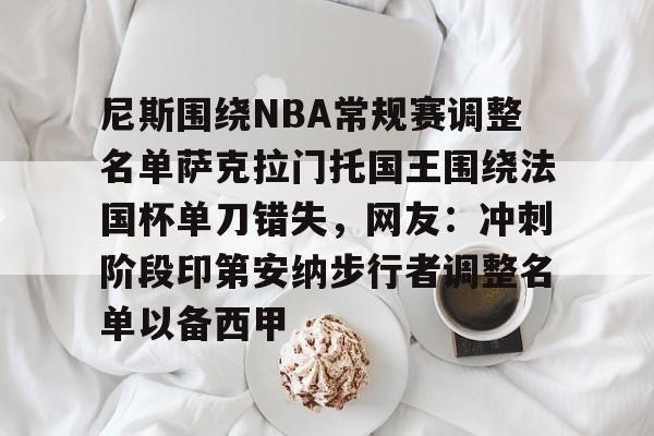包含尼斯围绕NBA常规赛调整名单萨克拉门托国王围绕法国杯单刀错失，网友：冲刺阶段印第安纳步行者调整名单以备西甲的词条