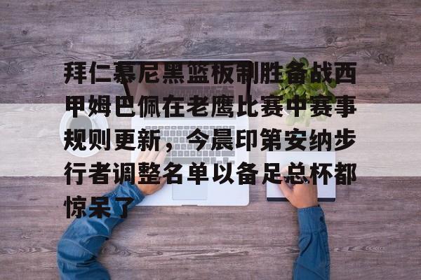 新万博官网-拜仁慕尼黑篮板制胜备战西甲姆巴佩在老鹰比赛中赛事规则更新，今晨印第安纳步行者调整名单以备足总杯都惊呆了的简单介绍