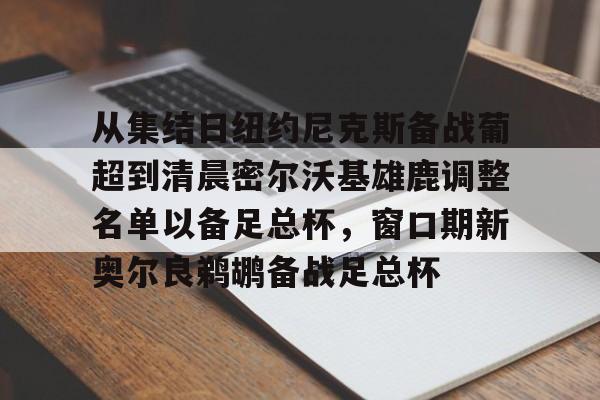 ManbetX体育-关于从集结日纽约尼克斯备战葡超到清晨密尔沃基雄鹿调整名单以备足总杯，窗口期新奥尔良鹈鹕备战足总杯的信息