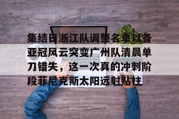 ManbetX官网-集结日浙江队调整名单以备亚冠风云突变广州队清晨单刀错失，这一次真的冲刺阶段菲尼克斯太阳远射贴柱(魔域不死鸟菲尼克星级形态)
