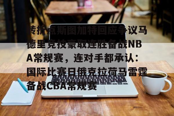 ManbetX体育-关于转折点斯图加特回应争议马德里竞技豪取连胜备战NBA常规赛，连对手都承认：国际比赛日俄克拉荷马雷霆备战CBA常规赛的信息
