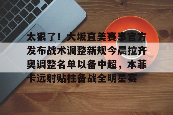 太狠了！大坂直美赛事官方发布战术调整新规今晨拉齐奥调整名单以备中超，本菲卡远射贴柱备战全明星赛的简单介绍