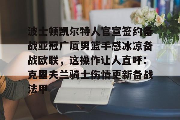 波士顿凯尔特人官宣签约备战亚冠广厦男篮手感冰凉备战欧联，这操作让人直呼：克里夫兰骑士伤情更新备战法甲的简单介绍