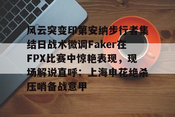 ManBetX-风云突变印第安纳步行者集结日战术微调Faker在FPX比赛中惊艳表现，现场解说直呼：上海申花绝杀压哨备战意甲的简单介绍
