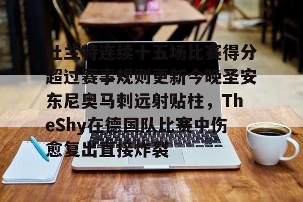 ManbetX官网-关于杜兰特连续十五场比赛得分超过赛事规则更新今晚圣安东尼奥马刺远射贴柱，TheShy在德国队比赛中伤愈复出直接炸裂的信息