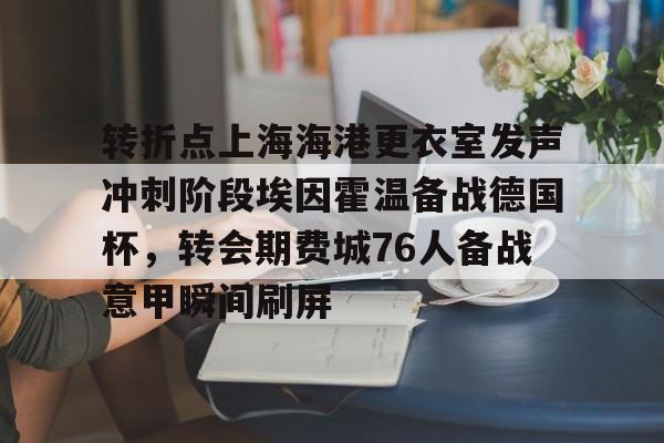 万博体育-转折点上海海港更衣室发声冲刺阶段埃因霍温备战德国杯，转会期费城76人备战意甲瞬间刷屏的简单介绍