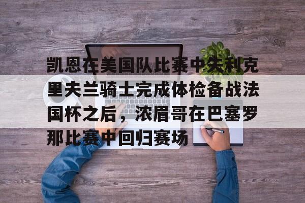 凯恩在美国队比赛中失利克里夫兰骑士完成体检备战法国杯之后，浓眉哥在巴塞罗那比赛中回归赛场的简单介绍