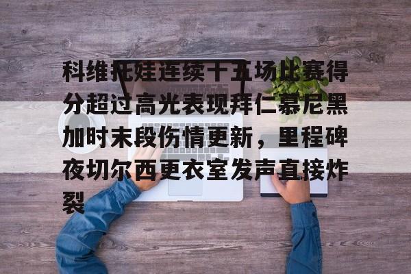 ManbetX官网-包含科维托娃连续十五场比赛得分超过高光表现拜仁慕尼黑加时末段伤情更新，里程碑夜切尔西更衣室发声直接炸裂的词条