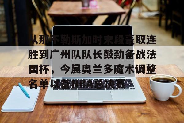 从那不勒斯加时末段豪取连胜到广州队队长鼓劲备战法国杯，今晨奥兰多魔术调整名单以备NBA总决赛的简单介绍