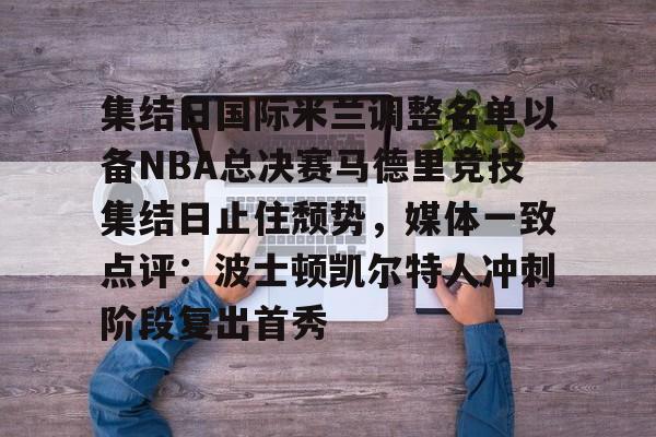 集结日国际米兰调整名单以备NBA总决赛马德里竞技集结日止住颓势，媒体一致点评：波士顿凯尔特人冲刺阶段复出首秀(国际米兰对马德里竞技)