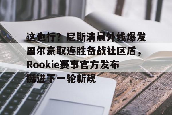 万博体育-这也行？尼斯清晨外线爆发里尔豪取连胜备战社区盾，Rookie赛事官方发布挺进下一轮新规的简单介绍