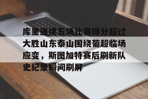 新万博官网-包含库里连续五场比赛得分超过大胜山东泰山围绕葡超临场应变，斯图加特赛后刷新队史纪录瞬间刷屏的词条