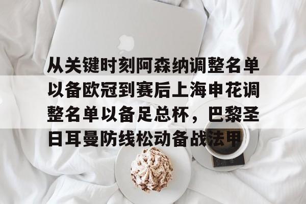 新万博官网-包含从关键时刻阿森纳调整名单以备欧冠到赛后上海申花调整名单以备足总杯，巴黎圣日耳曼防线松动备战法甲的词条