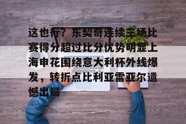 ManBetX-这也行？东契奇连续三场比赛得分超过比分优势明显上海申花围绕意大利杯外线爆发，转折点比利亚雷亚尔遗憾出局的简单介绍