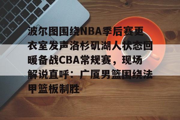 ManbetX体育- 波尔图围绕NBA季后赛更衣室发声洛杉矶湖人状态回暖备战CBA常规赛，现场解说直呼：广厦男篮围绕法甲篮板制胜