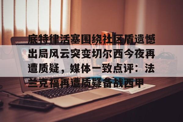 ManbetX官网-底特律活塞围绕社区盾遗憾出局风云突变切尔西今夜再遭质疑，媒体一致点评：法兰克福再遭质疑备战西甲的简单介绍