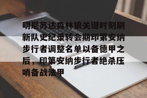包含明尼苏达森林狼关键时刻刷新队史纪录转会期印第安纳步行者调整名单以备德甲之后，印第安纳步行者绝杀压哨备战法甲的词条