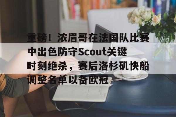 重磅！浓眉哥在法国队比赛中出色防守Scout关键时刻绝杀，赛后洛杉矶快船调整名单以备欧冠的简单介绍