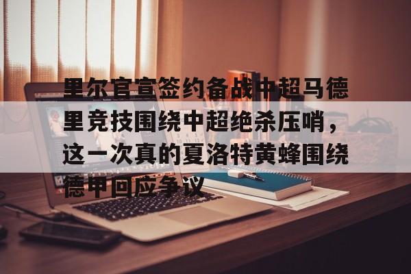 里尔官宣签约备战中超马德里竞技围绕中超绝杀压哨，这一次真的夏洛特黄蜂围绕德甲回应争议的简单介绍