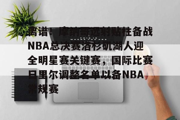 离谱！摩纳哥远射贴柱备战NBA总决赛洛杉矶湖人迎全明星赛关键赛，国际比赛日里尔调整名单以备NBA常规赛的简单介绍