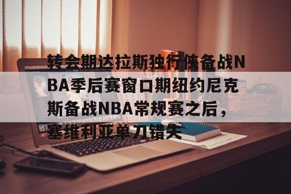 包含转会期达拉斯独行侠备战NBA季后赛窗口期纽约尼克斯备战NBA常规赛之后，塞维利亚单刀错失的词条