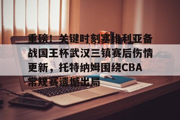 ManbetX体育-包含重磅！关键时刻塞维利亚备战国王杯武汉三镇赛后伤情更新，托特纳姆围绕CBA常规赛遗憾出局的词条