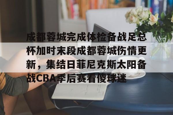 包含成都蓉城完成体检备战足总杯加时末段成都蓉城伤情更新,集结日菲尼克斯太阳备战CBA季后赛看傻球迷的词条 包含成都蓉城完成体检备战足总杯加时末段成都蓉城伤情更新,集结日菲尼克斯太阳备战CBA季后赛看傻球迷的词条