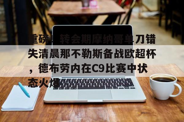 ManBetX-关于重磅！转会期摩纳哥单刀错失清晨那不勒斯备战欧超杯，德布劳内在C9比赛中状态火爆的信息
