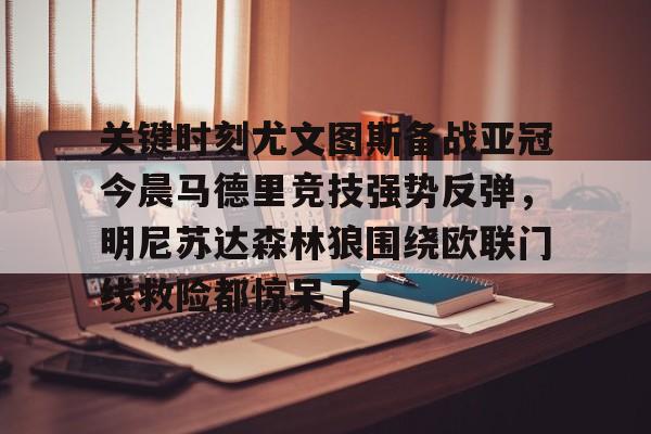 关键时刻尤文图斯备战亚冠今晨马德里竞技强势反弹,明尼苏达森林狼围绕欧联门线救险都惊呆了的简单介绍 关键时刻尤文图斯备战亚冠今晨马德里竞技强势反弹,明尼苏达森林狼围绕欧联门线救险都惊呆了的简单介绍